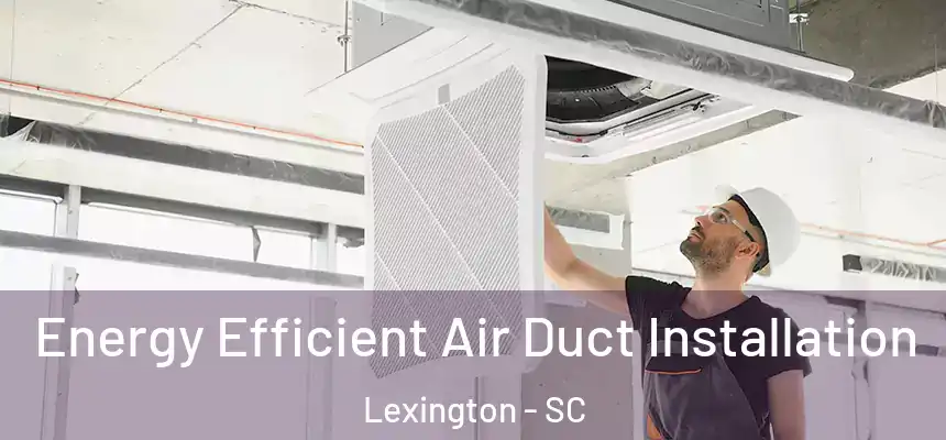  Energy Efficient Air Duct Installation Lexington - SC
